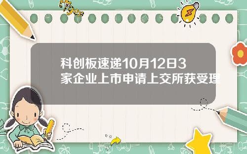 科创板速递10月12日3家企业上市申请上交所获受理