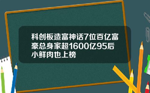 科创板造富神话7位百亿富豪总身家超1600亿95后小鲜肉也上榜
