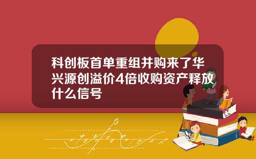 科创板首单重组并购来了华兴源创溢价4倍收购资产释放什么信号
