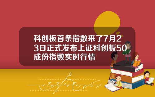科创板首条指数来了7月23日正式发布上证科创板50成份指数实时行情