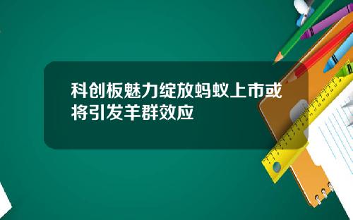 科创板魅力绽放蚂蚁上市或将引发羊群效应