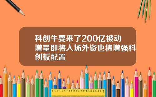 科创牛要来了200亿被动增量即将入场外资也将增强科创板配置