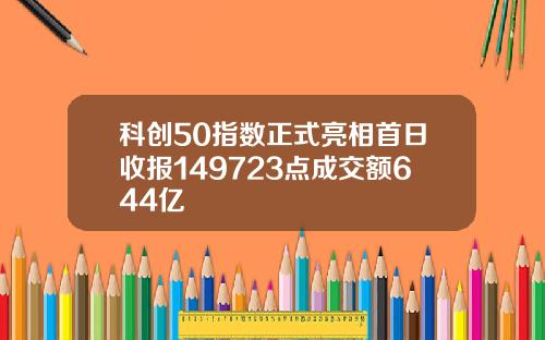 科创50指数正式亮相首日收报149723点成交额644亿