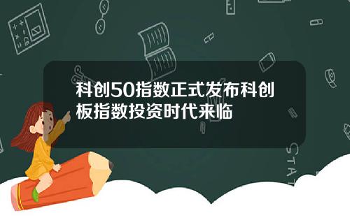 科创50指数正式发布科创板指数投资时代来临