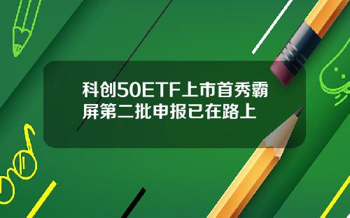 科创50ETF上市首秀霸屏第二批申报已在路上