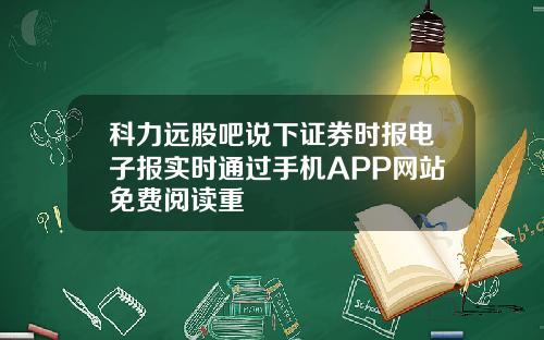 科力远股吧说下证券时报电子报实时通过手机APP网站免费阅读重