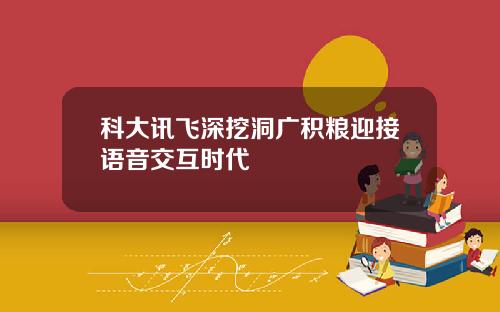 科大讯飞深挖洞广积粮迎接语音交互时代