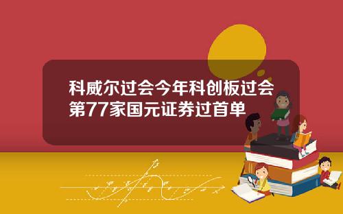 科威尔过会今年科创板过会第77家国元证券过首单