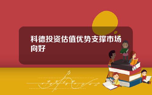 科德投资估值优势支撑市场向好