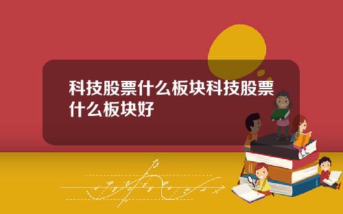 科技股票什么板块科技股票什么板块好