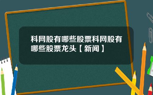 科网股有哪些股票科网股有哪些股票龙头【新闻】