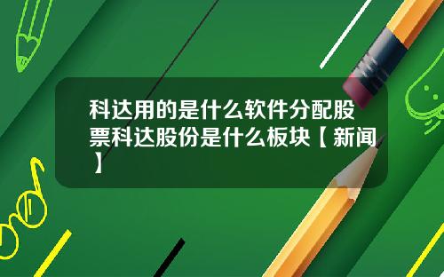 科达用的是什么软件分配股票科达股份是什么板块【新闻】