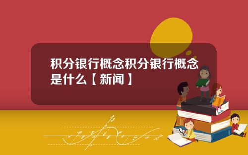 积分银行概念积分银行概念是什么【新闻】