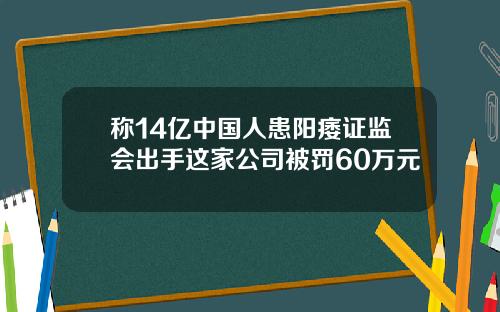 称14亿中国人患阳痿证监会出手这家公司被罚60万元