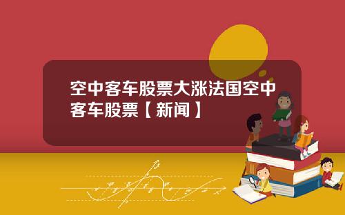 空中客车股票大涨法国空中客车股票【新闻】