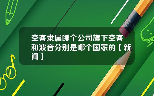空客隶属哪个公司旗下空客和波音分别是哪个国家的【新闻】