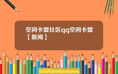 空间卡盟社区qq空间卡盟【新闻】