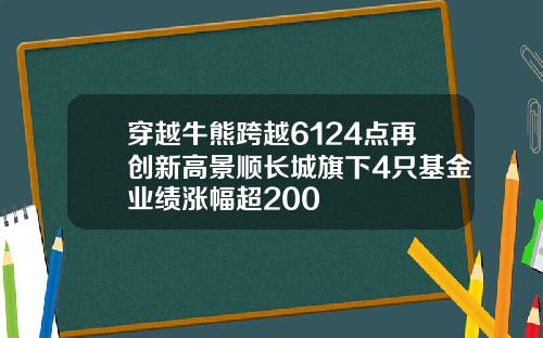 穿越牛熊跨越6124点再创新高景顺长城旗下4只基金业绩涨幅超200