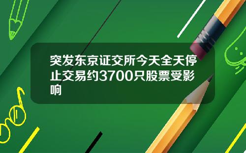 突发东京证交所今天全天停止交易约3700只股票受影响