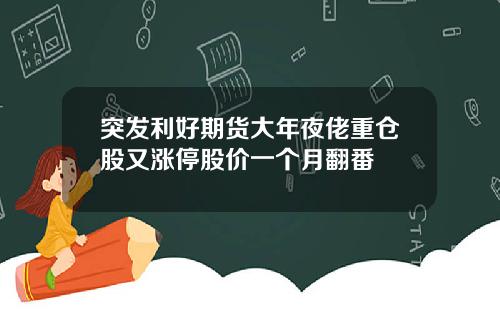 突发利好期货大年夜佬重仓股又涨停股价一个月翻番