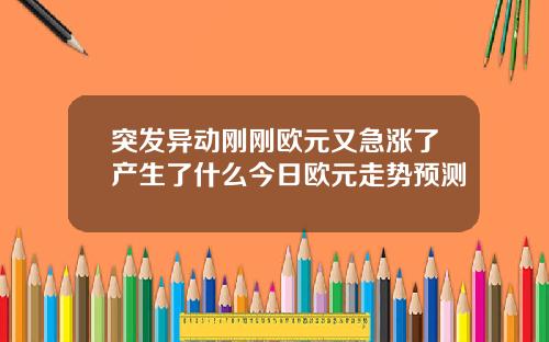 突发异动刚刚欧元又急涨了产生了什么今日欧元走势预测