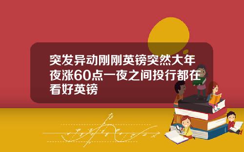 突发异动刚刚英镑突然大年夜涨60点一夜之间投行都在看好英镑