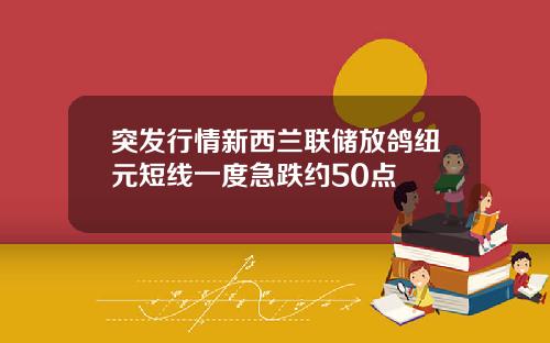 突发行情新西兰联储放鸽纽元短线一度急跌约50点