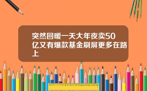 突然回暖一天大年夜卖50亿又有爆款基金刷屏更多在路上