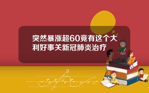 突然暴涨超60竟有这个大利好事关新冠肺炎治疗