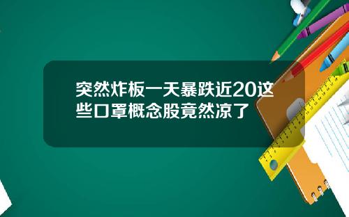 突然炸板一天暴跌近20这些口罩概念股竟然凉了