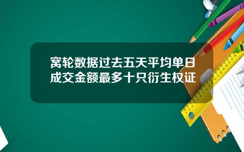 窝轮数据过去五天平均单日成交金额最多十只衍生权证