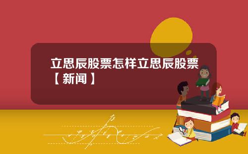 立思辰股票怎样立思辰股票【新闻】