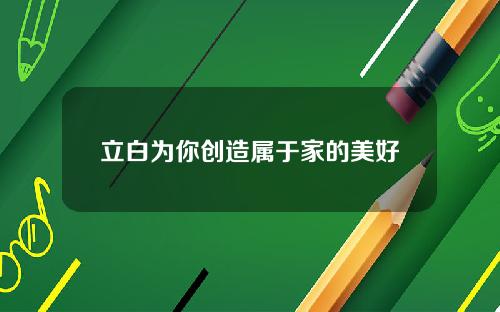 立白为你创造属于家的美好