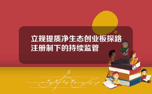 立规提质净生态创业板探路注册制下的持续监管