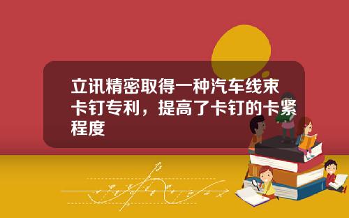 立讯精密取得一种汽车线束卡钉专利，提高了卡钉的卡紧程度