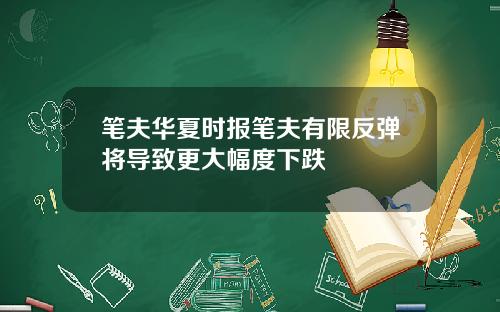 笔夫华夏时报笔夫有限反弹将导致更大幅度下跌