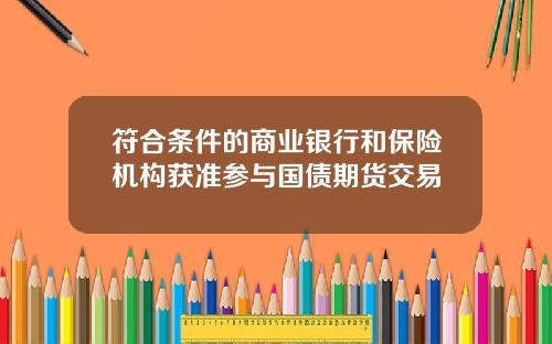符合条件的商业银行和保险机构获准参与国债期货交易