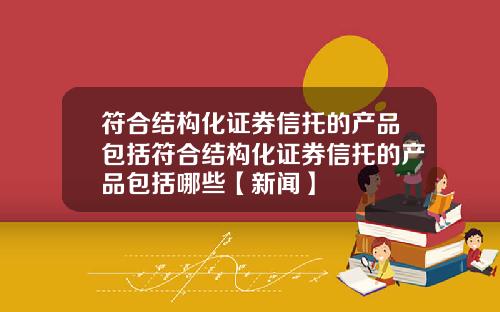 符合结构化证券信托的产品包括符合结构化证券信托的产品包括哪些【新闻】