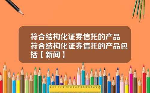 符合结构化证券信托的产品符合结构化证券信托的产品包括【新闻】