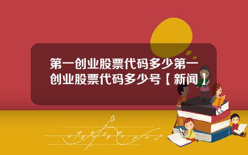 第一创业股票代码多少第一创业股票代码多少号【新闻】