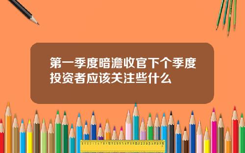 第一季度暗澹收官下个季度投资者应该关注些什么