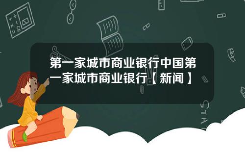 第一家城市商业银行中国第一家城市商业银行【新闻】