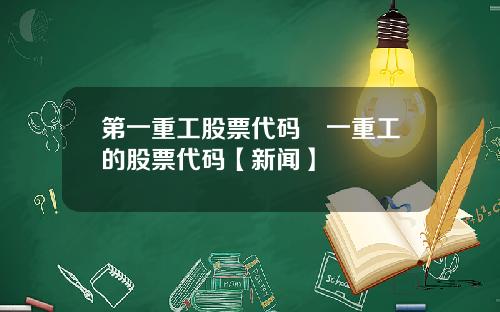 第一重工股票代码亖一重工的股票代码【新闻】