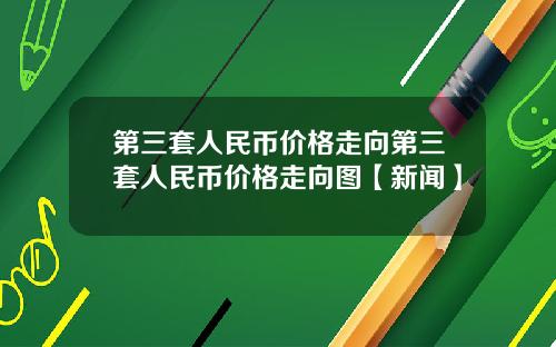第三套人民币价格走向第三套人民币价格走向图【新闻】