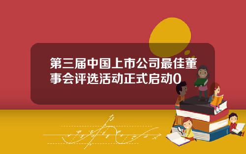 第三届中国上市公司最佳董事会评选活动正式启动0