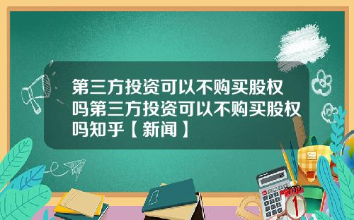 第三方投资可以不购买股权吗第三方投资可以不购买股权吗知乎【新闻】