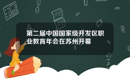 第二届中国国家级开发区职业教育年会在苏州开幕