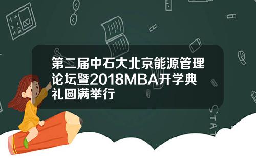 第二届中石大北京能源管理论坛暨2018MBA开学典礼圆满举行