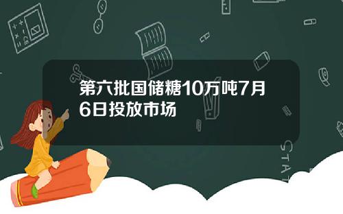 第六批国储糖10万吨7月6日投放市场