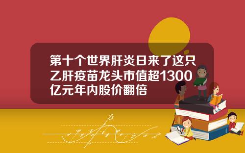 第十个世界肝炎日来了这只乙肝疫苗龙头市值超1300亿元年内股价翻倍